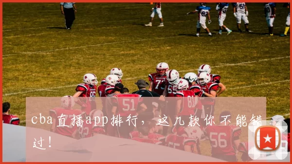 cba直播app排行，这几款你不能错过！