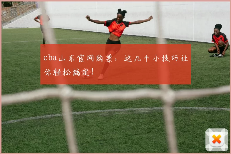 cba山东官网购票,这几个小技巧让你轻松搞定!